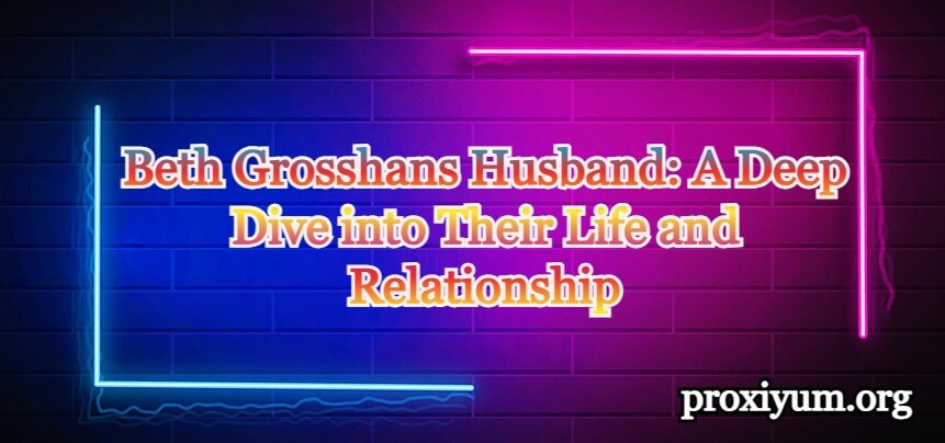 Beth Grosshans Husband: A Deep Dive into Their Life and Relationship